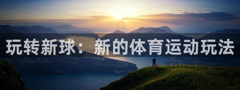 哈哈体育下载：玩转新球：新的体育运动玩法