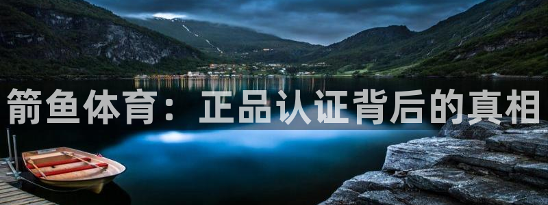 哈哈体育：箭鱼体育：正品认证背后的真相