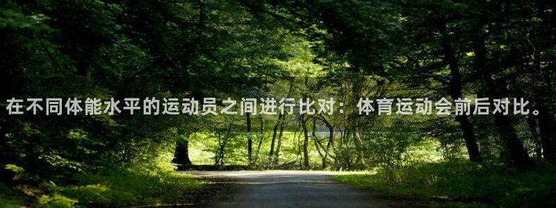 哈哈体育下载：在不同体能水平的运动员之间进行比对：体育运动会前后对比。