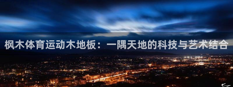 哈哈体育下载：枫木体育运动木地板：一隅天地的科技与艺术结合